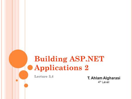 Building ASP.NET Applications 2 Lecture 3,4 T. Ahlam Algharasi 4 th Level.