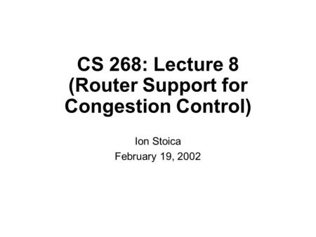 CS 268: Lecture 8 (Router Support for Congestion Control) Ion Stoica February 19, 2002.