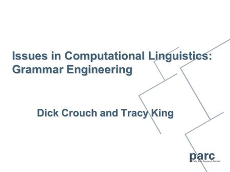 Issues in Computational Linguistics: Grammar Engineering Dick Crouch and Tracy King.