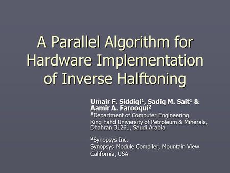 A Parallel Algorithm for Hardware Implementation of Inverse Halftoning Umair F. Siddiqi 1, Sadiq M. Sait 1 & Aamir A. Farooqui 2 1 Department of Computer.