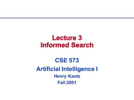 Lecture 3 Informed Search CSE 573 Artificial Intelligence I Henry Kautz Fall 2001.