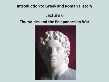 Introduction to Greek and Roman History Lecture 6 Thucydides and the Peloponnesian War.