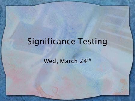 Significance Testing Wed, March 24 th. Statistical Hypothesis Testing wProcedure that allows us to make decisions about pop parameters based on sample.