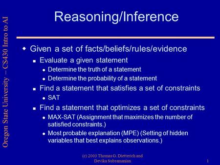 Oregon State University – CS430 Intro to AI (c) 2003 Thomas G. Dietterich and Devika Subramanian1 Reasoning/Inference  Given a set of facts/beliefs/rules/evidence.