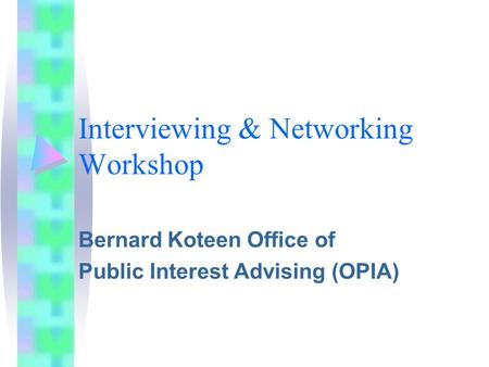 Interviewing & Networking Workshop Bernard Koteen Office of Public Interest Advising (OPIA)