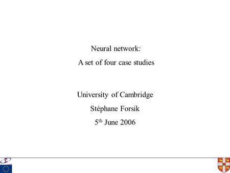 University of Cambridge Stéphane Forsik 5 th June 2006 Neural network: A set of four case studies.