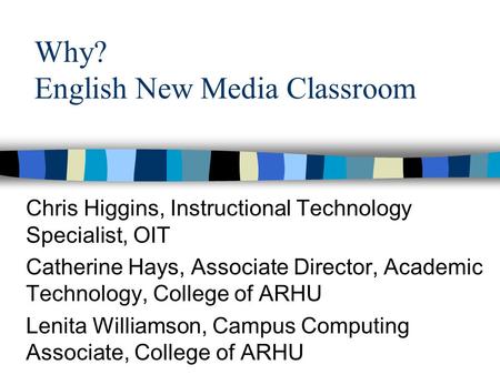 Why? English New Media Classroom Chris Higgins, Instructional Technology Specialist, OIT Catherine Hays, Associate Director, Academic Technology, College.