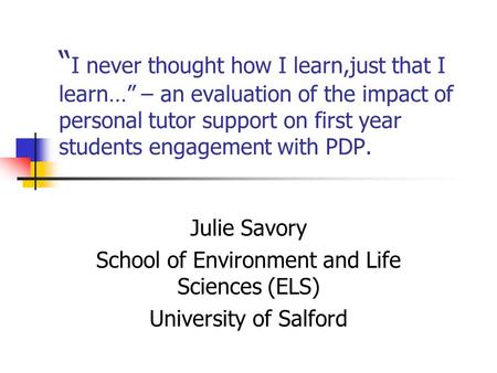 “ I never thought how I learn,just that I learn…” – an evaluation of the impact of personal tutor support on first year students engagement with PDP. Julie.