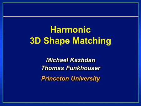 Harmonic 3D Shape Matching Michael Kazhdan Thomas Funkhouser Princeton University Michael Kazhdan Thomas Funkhouser Princeton University.