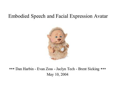 Embodied Speech and Facial Expression Avatar  Dan Harbin - Evan Zoss - Jaclyn Tech - Brent Sicking  May 10, 2004.