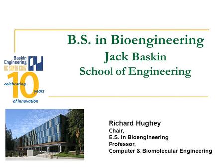 Richard Hughey Chair, B.S. in Bioengineering Professor, Computer & Biomolecular Engineering B.S. in Bioengineering Jack Baskin School of Engineering.