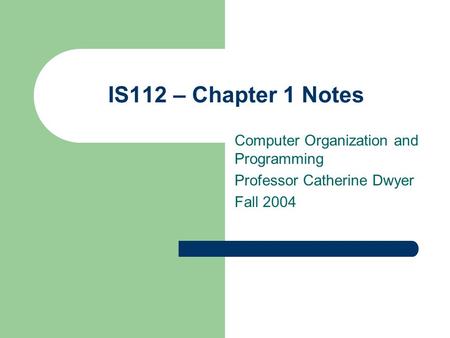 IS112 – Chapter 1 Notes Computer Organization and Programming Professor Catherine Dwyer Fall 2004.