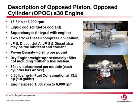 OPOC s30 FIS requirement.ppt pg. 1 Combat Propulsion Systems Description of Opposed Piston, Opposed Cylinder (OPOC) s30 Engine 13.5 hp at 6,000 rpm Liquid.