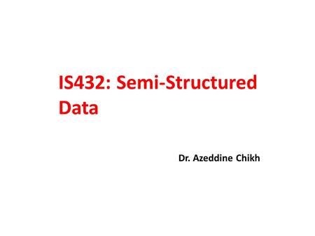 IS432: Semi-Structured Data Dr. Azeddine Chikh. 8. XML Relational Mapping.