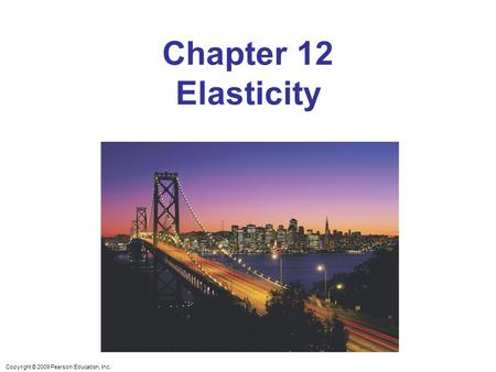 Copyright © 2009 Pearson Education, Inc. Chapter 12 Elasticity.