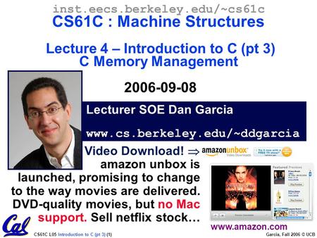 CS61C L05 Introduction to C (pt 3) (1) Garcia, Fall 2006 © UCB Lecturer SOE Dan Garcia www.cs.berkeley.edu/~ddgarcia inst.eecs.berkeley.edu/~cs61c CS61C.