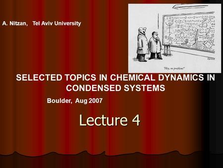 Lecture 4 A. Nitzan, Tel Aviv University SELECTED TOPICS IN CHEMICAL DYNAMICS IN CONDENSED SYSTEMS Boulder, Aug 2007.