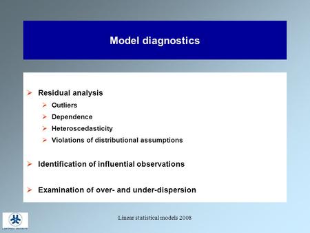 Linear statistical models 2008 Model diagnostics  Residual analysis  Outliers  Dependence  Heteroscedasticity  Violations of distributional assumptions.