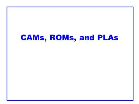 CAMs, ROMs, and PLAs. 2 Outline  Content-Addressable Memories  Read-Only Memories  Programmable Logic Arrays.