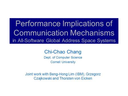 Performance Implications of Communication Mechanisms in All-Software Global Address Space Systems Chi-Chao Chang Dept. of Computer Science Cornell University.