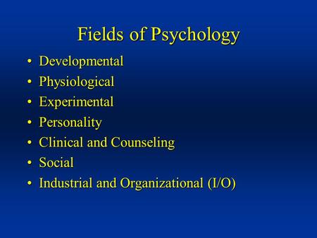 Fields of Psychology DevelopmentalDevelopmental PhysiologicalPhysiological ExperimentalExperimental PersonalityPersonality Clinical and CounselingClinical.