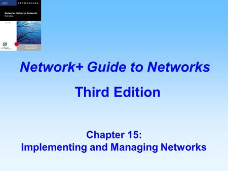 Chapter 15: Implementing and Managing Networks Network+ Guide to Networks Third Edition.