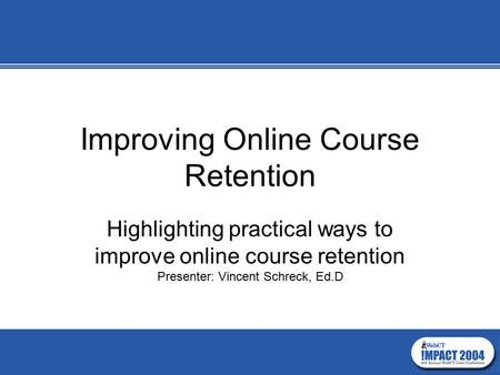 Improving Online Course Retention Highlighting practical ways to improve online course retention Presenter: Vincent Schreck, Ed.D.