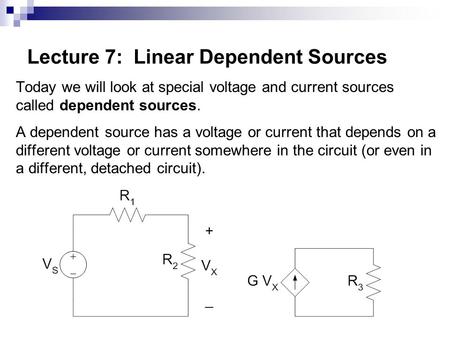 Lecture 7: Linear Dependent Sources Today we will look at special voltage and current sources called dependent sources. A dependent source has a voltage.