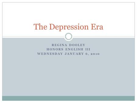 REGINA DOOLEY HONORS ENGLISH III WEDNESDAY JANUARY 6, 2010 The Depression Era.