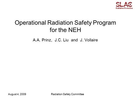 August 4, 2009Radiation Safety Committee Operational Radiation Safety Program for the NEH A.A. Prinz, J.C. Liu and J. Vollaire.