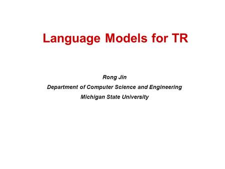 Language Models for TR Rong Jin Department of Computer Science and Engineering Michigan State University.