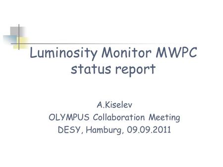 Luminosity Monitor MWPC status report A.Kiselev OLYMPUS Collaboration Meeting DESY, Hamburg, 09.09.2011.