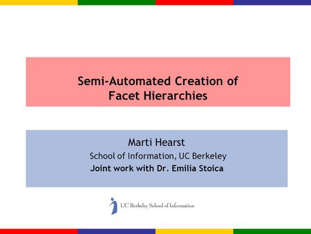 Semi-Automated Creation of Facet Hierarchies Marti Hearst School of Information, UC Berkeley Joint work with Dr. Emilia Stoica.