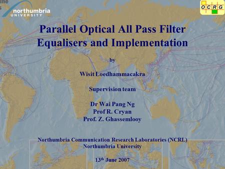 Parallel Optical All Pass Filter Equalisers and Implementation by Wisit Loedhammacakra Supervision team Dr Wai Pang Ng Prof R. Cryan Prof. Z. Ghassemlooy.