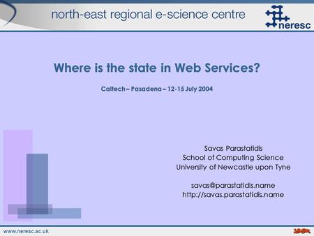 Www.neresc.ac.uk Where is the state in Web Services? Caltech – Pasadena – 12-15 July 2004 Savas Parastatidis School of Computing Science University of.