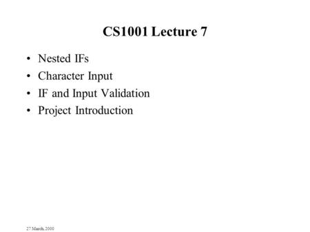 27 March, 2000 CS1001 Lecture 7 Nested IFs Character Input IF and Input Validation Project Introduction.