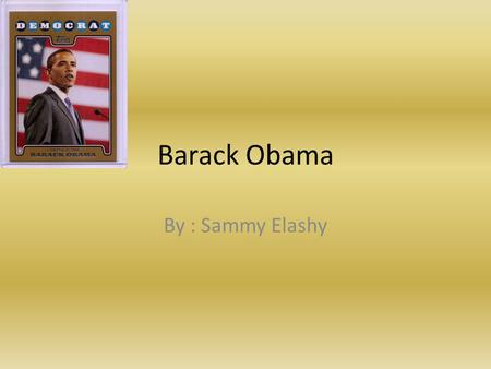 Barack Obama By : Sammy Elashy Facts Born August 4, 1961 Before Obama was president, he worked as a community Organizer. He has a half sister and six.