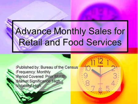 Advance Monthly Sales for Retail and Food Services  Published by: Bureau of the Census  Frequency: Monthly  Period Covered: Prior Month  Market Significance: