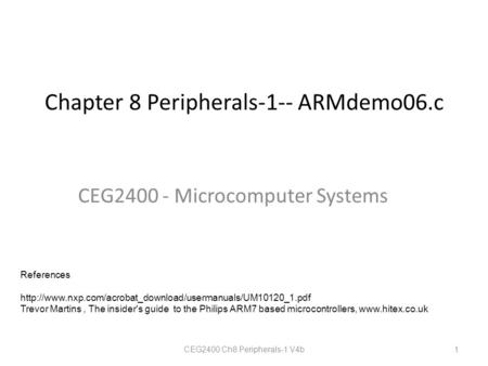 Chapter 8 Peripherals-1-- ARMdemo06.c CEG2400 - Microcomputer Systems CEG2400 Ch8 Peripherals-1 V4b 1 References