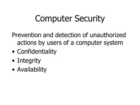 Computer Security Prevention and detection of unauthorized actions by users of a computer system Confidentiality Integrity Availability.