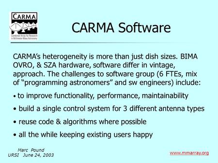 CARMA Software www.mmarray.org CARMA’s heterogeneity is more than just dish sizes. BIMA OVRO, & SZA hardware, software differ in vintage, approach. The.
