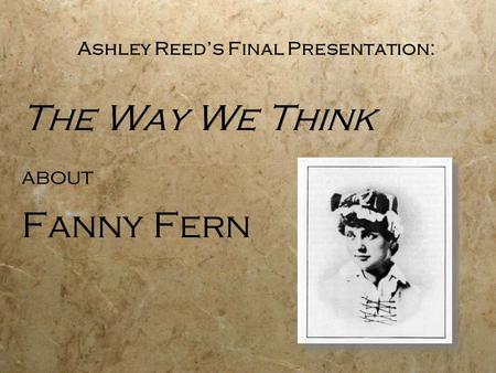 Ashley Reed’s Final Presentation: The Way We Think about Fanny Fern The Way We Think about Fanny Fern.