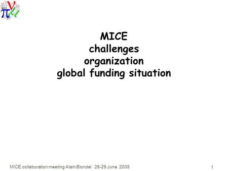 MICE collaboration meeting Alain Blondel 26-29 June 2005 1 MICE challenges organization global funding situation.