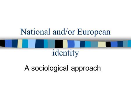National and/or European identity A sociological approach.