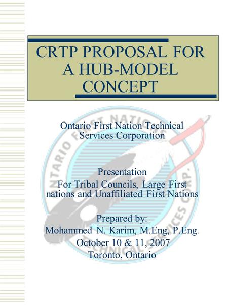 CRTP PROPOSAL FOR A HUB-MODEL CONCEPT Ontario First Nation Technical Services Corporation Presentation For Tribal Councils, Large First nations and Unaffiliated.