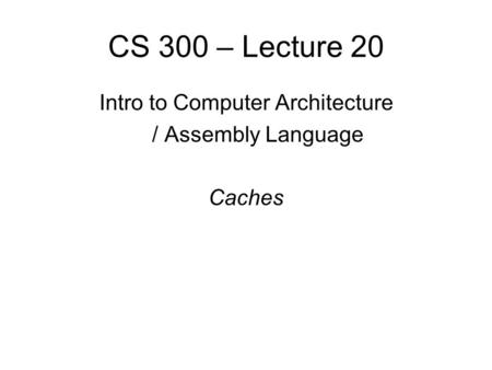 CS 300 – Lecture 20 Intro to Computer Architecture / Assembly Language Caches.