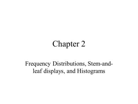 Chapter 2 Frequency Distributions, Stem-and- leaf displays, and Histograms.