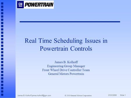 01OC2000 Slide 1 © 2000 General Motors Corporation James B. Kolhoff Real Time Scheduling Issues in Powertrain Controls James B. Kolhoff.