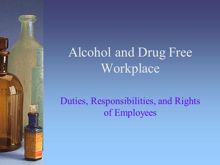 Alcohol and Drug Free Workplace Duties, Responsibilities, and Rights of Employees.
