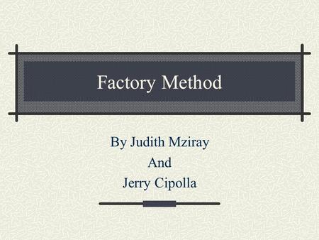 Factory Method By Judith Mziray And Jerry Cipolla.
